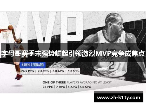 字母哥赛季末强势崛起引领激烈MVP竞争成焦点