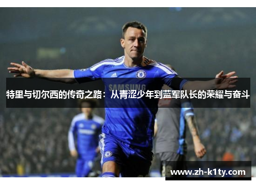 特里与切尔西的传奇之路：从青涩少年到蓝军队长的荣耀与奋斗