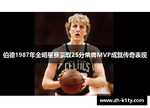 伯德1987年全明星赛豪取25分荣膺MVP成就传奇表现