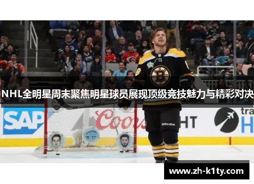 NHL全明星周末聚焦明星球员展现顶级竞技魅力与精彩对决