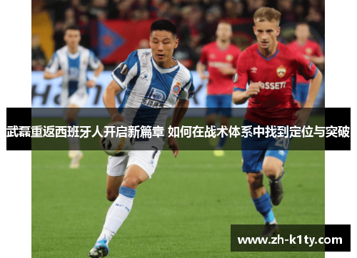 武磊重返西班牙人开启新篇章 如何在战术体系中找到定位与突破