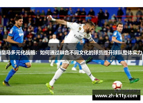 皇马多元化战略：如何通过融合不同文化的球员提升球队整体实力
