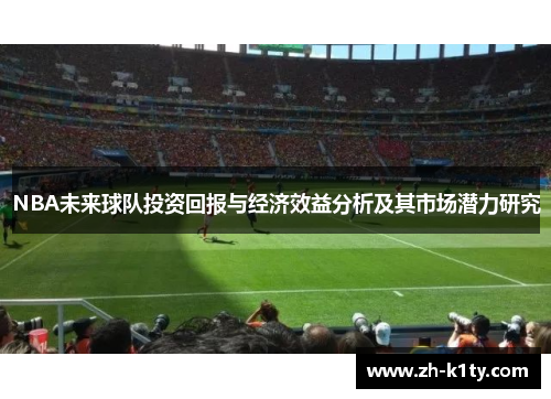 NBA未来球队投资回报与经济效益分析及其市场潜力研究