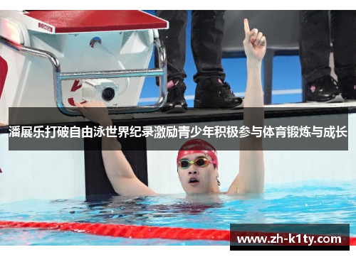 潘展乐打破自由泳世界纪录激励青少年积极参与体育锻炼与成长