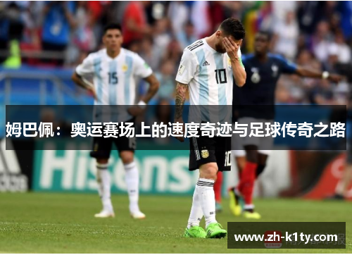 姆巴佩：奥运赛场上的速度奇迹与足球传奇之路
