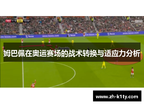 姆巴佩在奥运赛场的战术转换与适应力分析