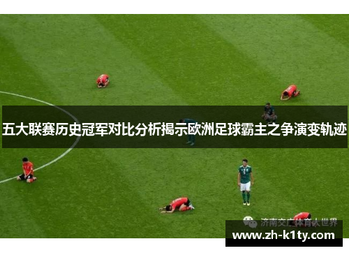 五大联赛历史冠军对比分析揭示欧洲足球霸主之争演变轨迹