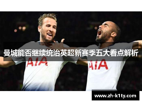 曼城能否继续统治英超新赛季五大看点解析