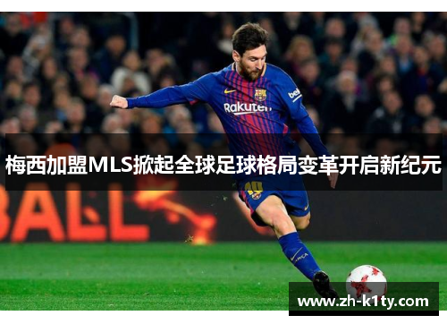 梅西加盟MLS掀起全球足球格局变革开启新纪元