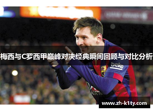 梅西与C罗西甲巅峰对决经典瞬间回顾与对比分析