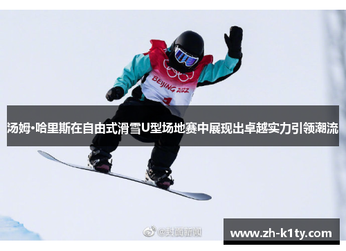 汤姆·哈里斯在自由式滑雪U型场地赛中展现出卓越实力引领潮流