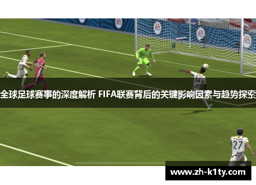 全球足球赛事的深度解析 FIFA联赛背后的关键影响因素与趋势探索