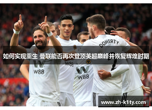 如何实现重生 曼联能否再次登顶英超巅峰并恢复辉煌时期