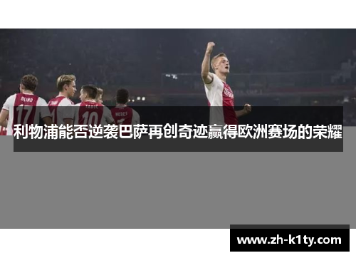 利物浦能否逆袭巴萨再创奇迹赢得欧洲赛场的荣耀