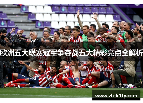 欧洲五大联赛冠军争夺战五大精彩亮点全解析