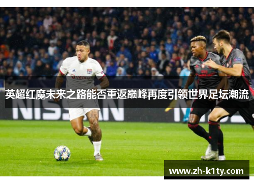 英超红魔未来之路能否重返巅峰再度引领世界足坛潮流