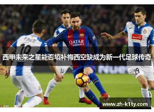 西甲未来之星能否填补梅西空缺成为新一代足球传奇