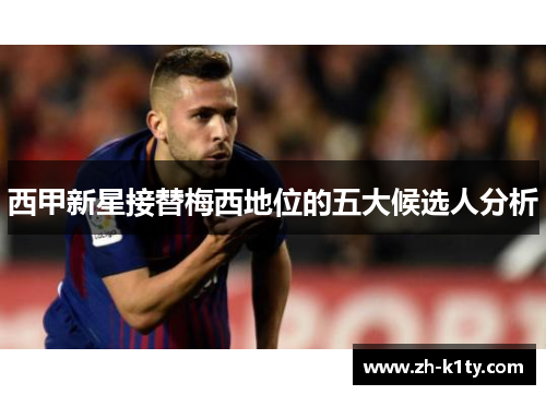 西甲新星接替梅西地位的五大候选人分析