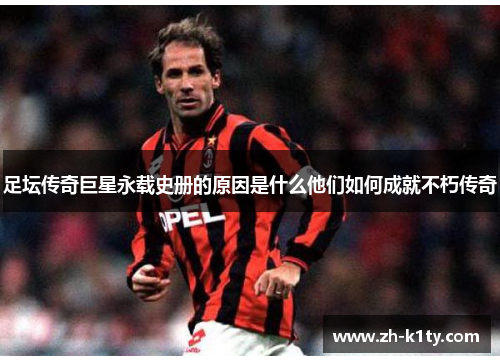 足坛传奇巨星永载史册的原因是什么他们如何成就不朽传奇