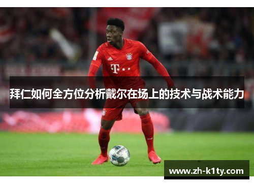 拜仁如何全方位分析戴尔在场上的技术与战术能力