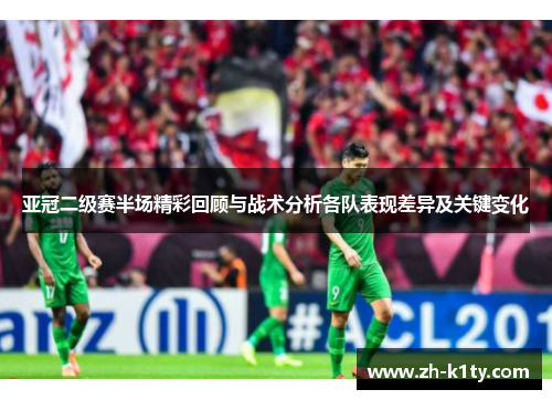 亚冠二级赛半场精彩回顾与战术分析各队表现差异及关键变化