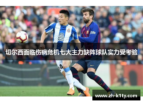 切尔西面临伤病危机七大主力缺阵球队实力受考验
