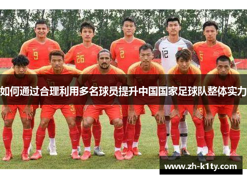 如何通过合理利用多名球员提升中国国家足球队整体实力