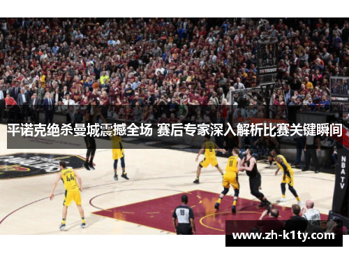 平诺克绝杀曼城震撼全场 赛后专家深入解析比赛关键瞬间