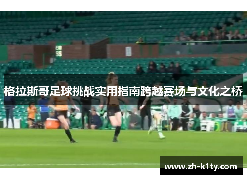 格拉斯哥足球挑战实用指南跨越赛场与文化之桥