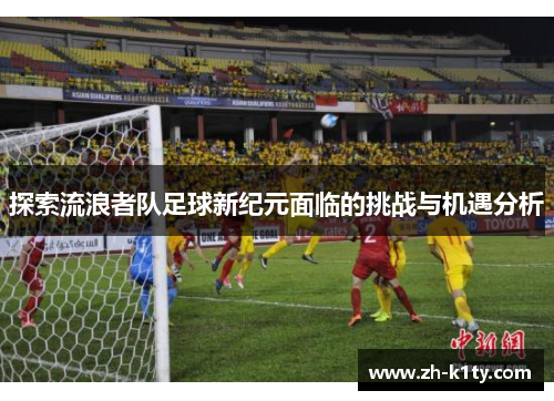 探索流浪者队足球新纪元面临的挑战与机遇分析