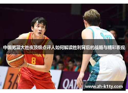 中国男篮大胜夜顶级点评人如何解读胜利背后的战略与精彩表现