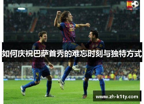 如何庆祝巴萨首秀的难忘时刻与独特方式