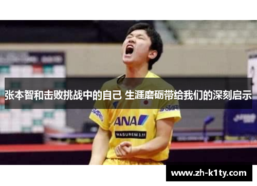 张本智和击败挑战中的自己 生涯磨砺带给我们的深刻启示