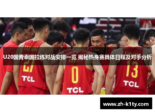 U20国青泰国拉练对战安排一览 揭秘热身赛具体日程及对手分析