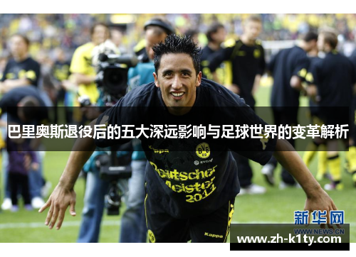 巴里奥斯退役后的五大深远影响与足球世界的变革解析