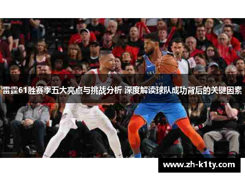雷霆61胜赛季五大亮点与挑战分析 深度解读球队成功背后的关键因素