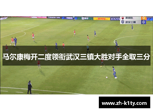 马尔康梅开二度领衔武汉三镇大胜对手全取三分