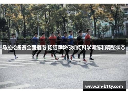 马拉松备赛全面指南 杨绍辉教你如何科学训练和调整状态