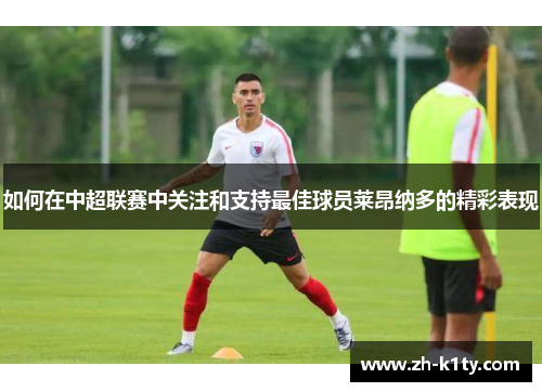 如何在中超联赛中关注和支持最佳球员莱昂纳多的精彩表现