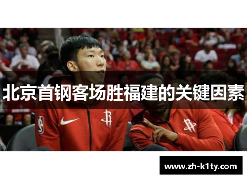 北京首钢客场胜福建的关键因素