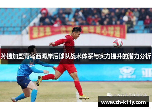 孙捷加盟青岛西海岸后球队战术体系与实力提升的潜力分析