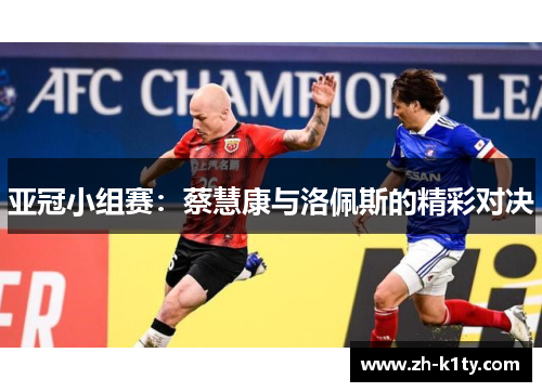 亚冠小组赛：蔡慧康与洛佩斯的精彩对决