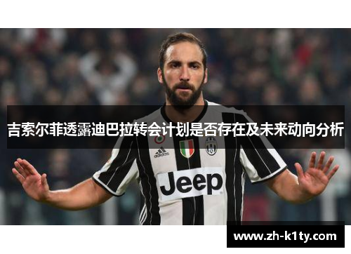 吉索尔菲透露迪巴拉转会计划是否存在及未来动向分析