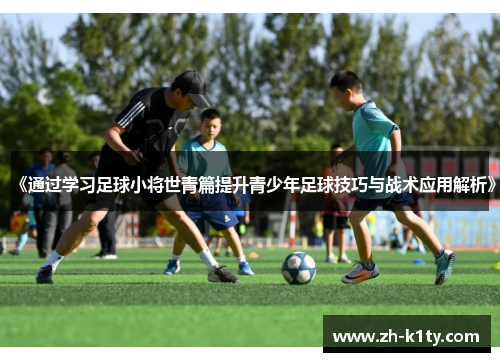《通过学习足球小将世青篇提升青少年足球技巧与战术应用解析》