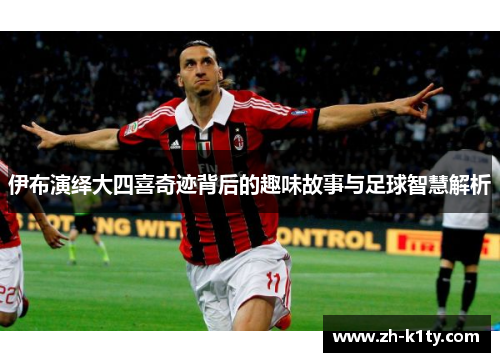 伊布演绎大四喜奇迹背后的趣味故事与足球智慧解析