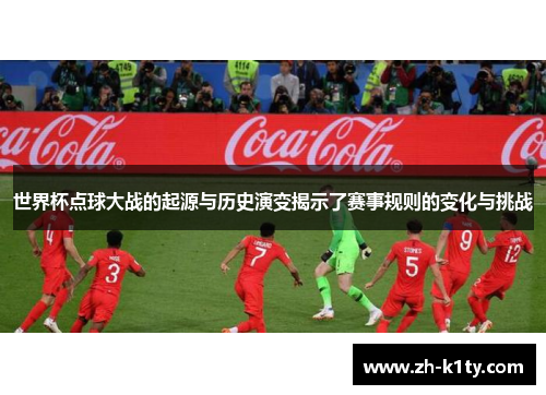 世界杯点球大战的起源与历史演变揭示了赛事规则的变化与挑战
