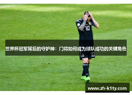 世界杯冠军背后的守护神：门将如何成为球队成功的关键角色
