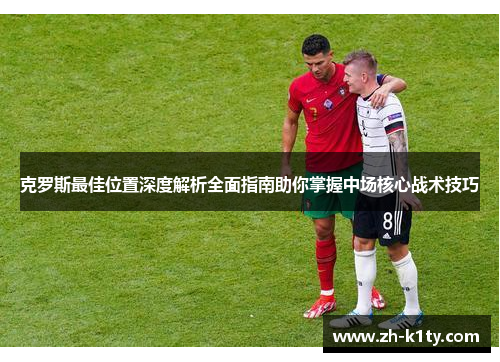 克罗斯最佳位置深度解析全面指南助你掌握中场核心战术技巧