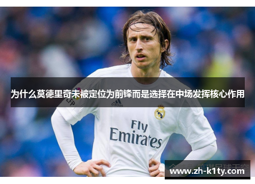 为什么莫德里奇未被定位为前锋而是选择在中场发挥核心作用