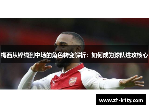 梅西从锋线到中场的角色转变解析：如何成为球队进攻核心